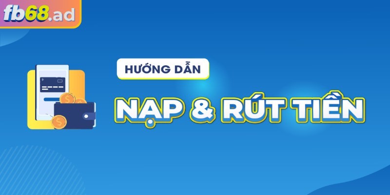 Nạp Rút Tiền fb68 2 Hướng dẫn nạp rút đơn giản cho người mới